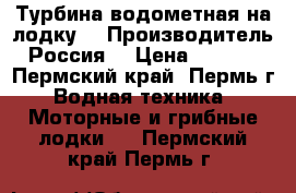 Турбина водометная на лодку  › Производитель ­ Россия  › Цена ­ 75 000 - Пермский край, Пермь г. Водная техника » Моторные и грибные лодки   . Пермский край,Пермь г.